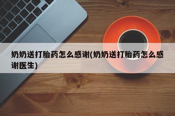 最便宜的打胎药的私人微信奶奶送打胎药怎么感谢(奶奶送打胎药怎么感谢医生)