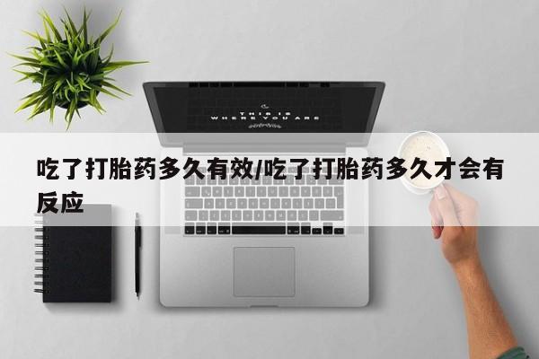 最便宜的打胎药的私人微信吃了打胎药多久有效/吃了打胎药多久才会有反应