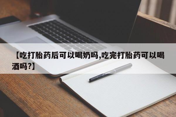 最便宜的打胎药的私人微信【吃打胎药后可以喝奶吗,吃完打胎药可以喝酒吗?】