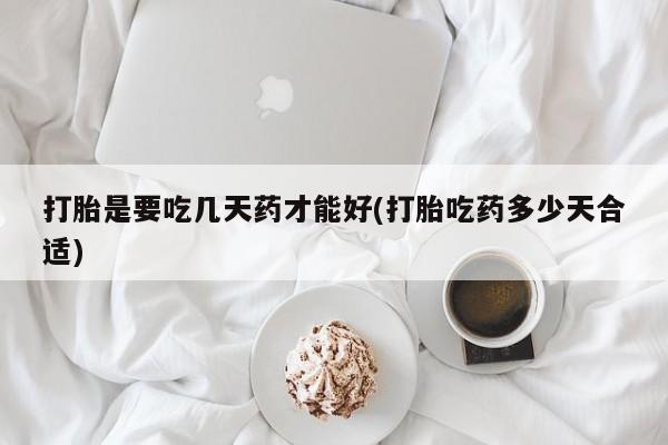 最便宜的打胎药的私人微信打胎是要吃几天药才能好(打胎吃药多少天合适)