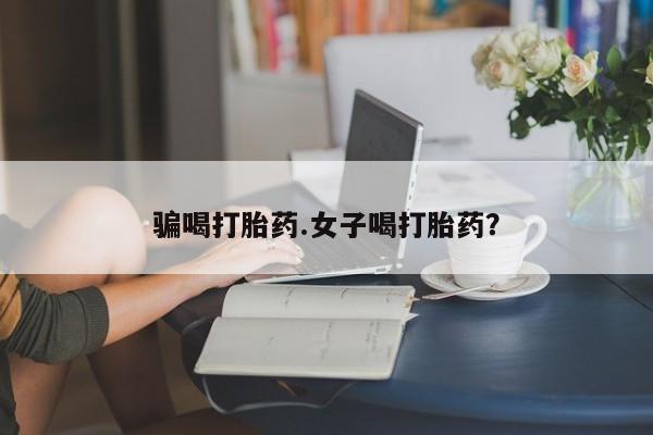 最便宜的打胎药的私人微信骗喝打胎药.女子喝打胎药？