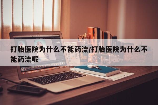 最便宜的打胎药的私人微信打胎医院为什么不能药流/打胎医院为什么不能药流呢