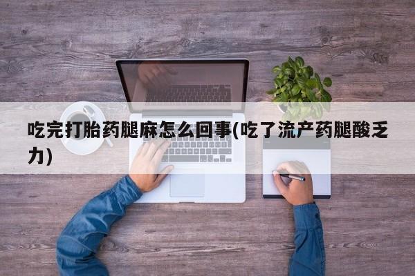 最便宜的打胎药的私人微信吃完打胎药腿麻怎么回事(吃了流产药腿酸乏力)