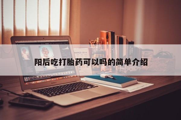 最便宜的打胎药的私人微信阳后吃打胎药可以吗的简单介绍