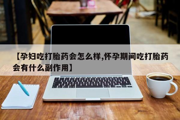最便宜的打胎药的私人微信【孕妇吃打胎药会怎么样,怀孕期间吃打胎药会有什么副作用】
