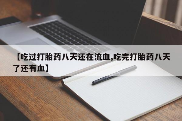 最便宜的打胎药的私人微信【吃过打胎药八天还在流血,吃完打胎药八天了还有血】