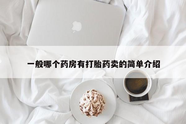 最便宜的打胎药的私人微信一般哪个药房有打胎药卖的简单介绍