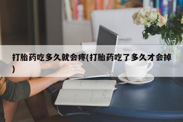 最便宜的打胎药的私人微信打胎药吃多久就会疼(打胎药吃了多久才会掉)