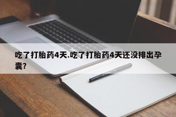 最便宜的打胎药的私人微信吃了打胎药4天.吃了打胎药4天还没排出孕囊？