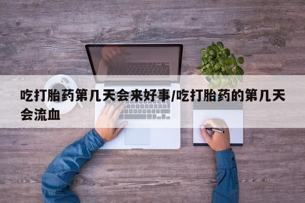 最便宜的打胎药的私人微信吃打胎药第几天会来好事/吃打胎药的第几天会流血