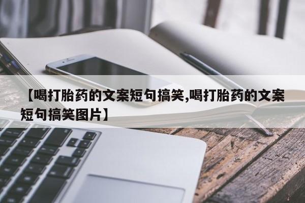 最便宜的打胎药的私人微信【喝打胎药的文案短句搞笑,喝打胎药的文案短句搞笑图片】