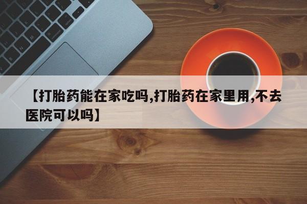 最便宜的打胎药的私人微信【打胎药能在家吃吗,打胎药在家里用,不去医院可以吗】