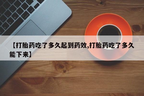 最便宜的打胎药的私人微信【打胎药吃了多久起到药效,打胎药吃了多久能下来】