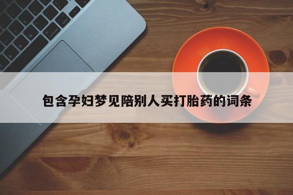 最便宜的打胎药的私人微信包含孕妇梦见陪别人买打胎药的词条