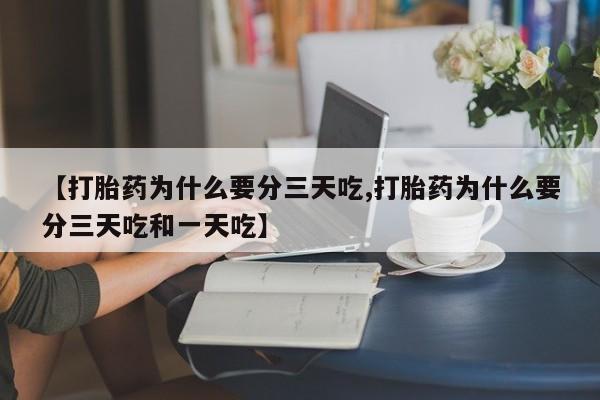 最便宜的打胎药的私人微信【打胎药为什么要分三天吃,打胎药为什么要分三天吃和一天吃】