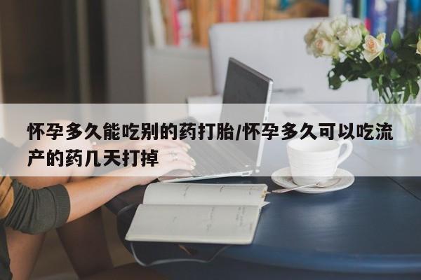 最便宜的打胎药的私人微信怀孕多久能吃别的药打胎/怀孕多久可以吃流产的药几天打掉