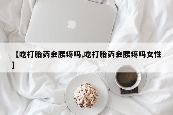 最便宜的打胎药的私人微信【吃打胎药会腰疼吗,吃打胎药会腰疼吗女性】
