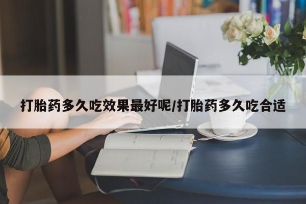 最便宜的打胎药的私人微信打胎药多久吃效果最好呢/打胎药多久吃合适