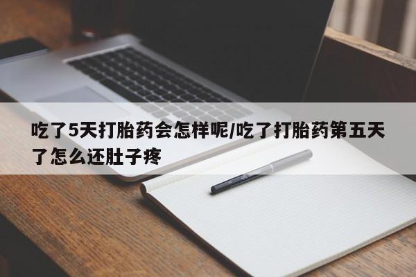 最便宜的打胎药的私人微信吃了5天打胎药会怎样呢/吃了打胎药第五天了怎么还肚子疼