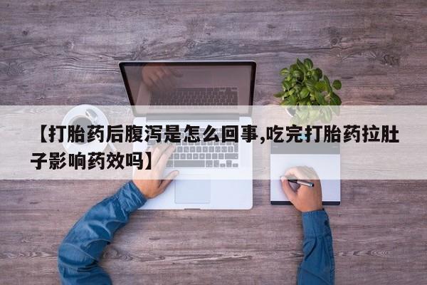 最便宜的打胎药的私人微信【打胎药后腹泻是怎么回事,吃完打胎药拉肚子影响药效吗】