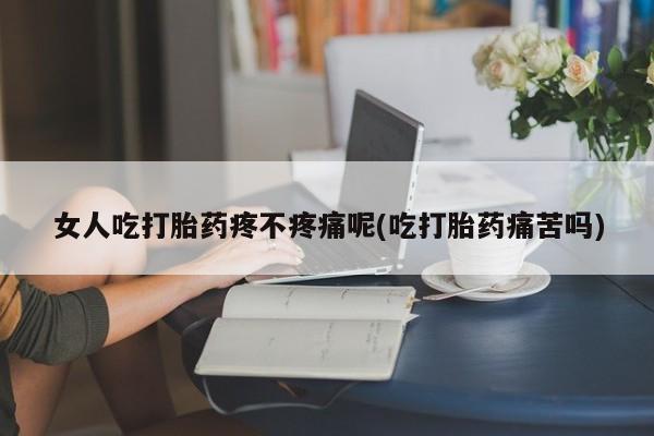 最便宜的打胎药的私人微信女人吃打胎药疼不疼痛呢(吃打胎药痛苦吗)