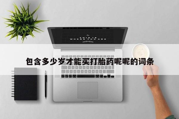 最便宜的打胎药的私人微信包含多少岁才能买打胎药呢呢的词条