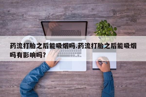 最便宜的打胎药的私人微信药流打胎之后能吸烟吗.药流打胎之后能吸烟吗有影响吗？