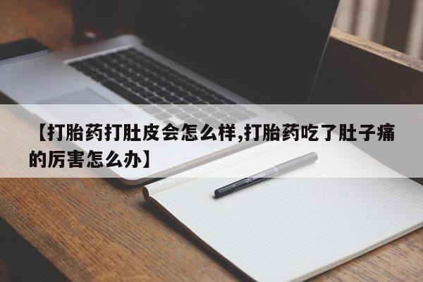 最便宜的打胎药的私人微信【打胎药打肚皮会怎么样,打胎药吃了肚子痛的厉害怎么办】