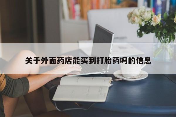 最便宜的打胎药的私人微信关于外面药店能买到打胎药吗的信息